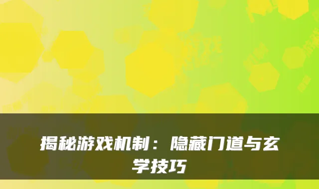 揭秘游戏机制：隐藏门道与玄学技巧