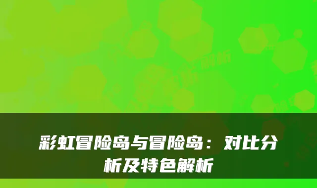 彩虹冒险岛与冒险岛：对比分析及特色解析