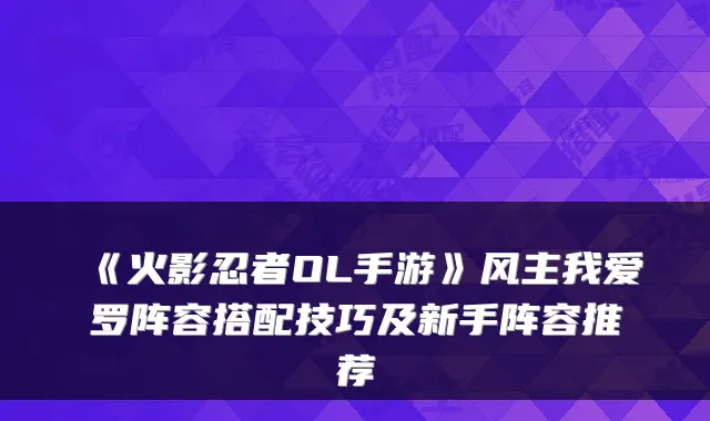 《火影忍者OL手游》风主我爱罗阵容搭配技巧及新手阵容推荐