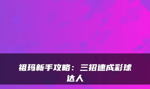 祖玛新手攻略：三招速成彩球达人