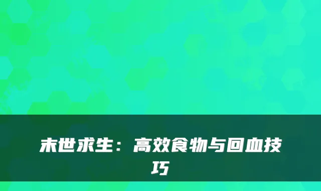 末世求生：高效食物与回血技巧
