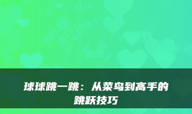 球球跳一跳：从菜鸟到高手的跳跃技巧