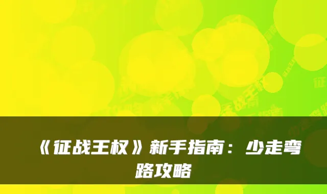 《征战王权》新手指南：少走弯路攻略