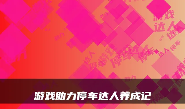 游戏助力停车达人养成记