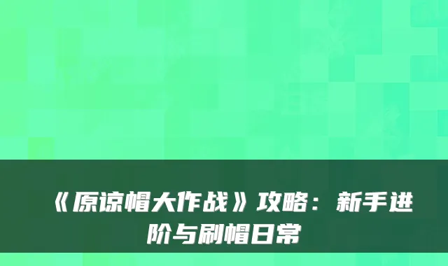 《原谅帽大作战》攻略：新手进阶与刷帽日常