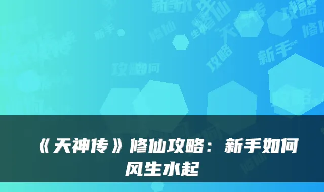 《天神传》修仙攻略:新手如何风生水起