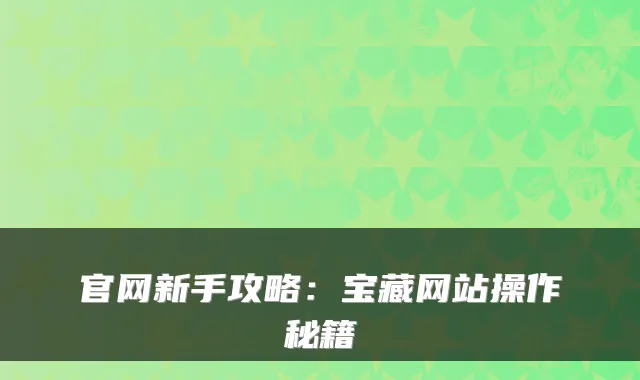 官网新手攻略：宝藏网站操作秘籍