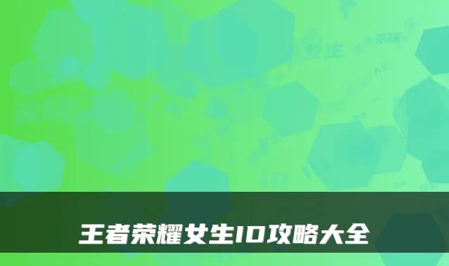 王者荣耀女生ID攻略大全