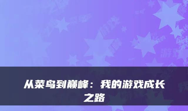 从菜鸟到巅峰：我的游戏成长之路