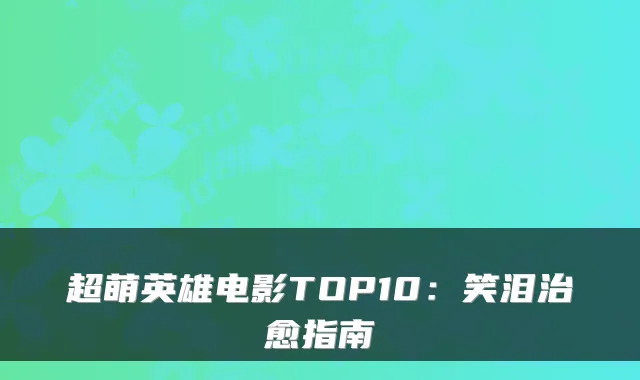 超萌英雄电影TOP10：笑泪指南