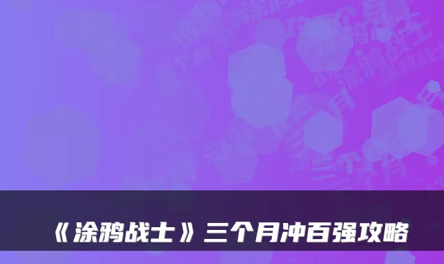《涂鸦战士》三个月冲百强攻略