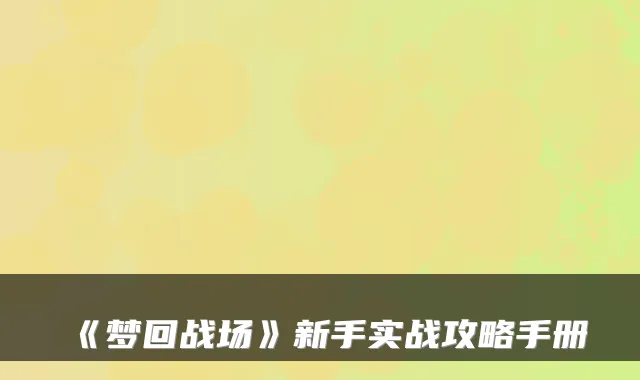 《梦回战场》新手实战攻略手册