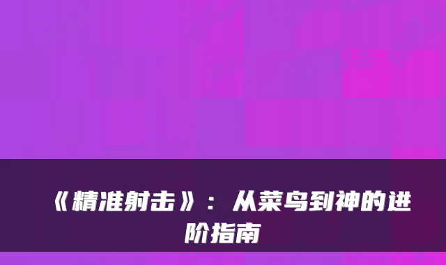 《精准射击》:从菜鸟到神的进阶指南