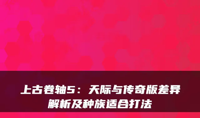 上古卷轴5：天际与传奇版差异解析及种族适合打法