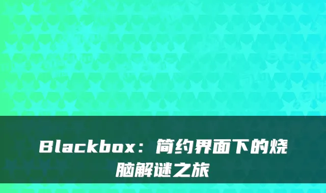 Blackbox：简约界面下的烧脑解谜之旅