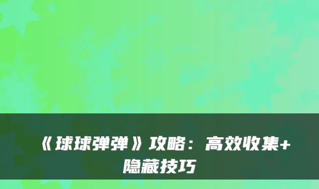 《球球弹弹》攻略：高效收集+隐藏技巧