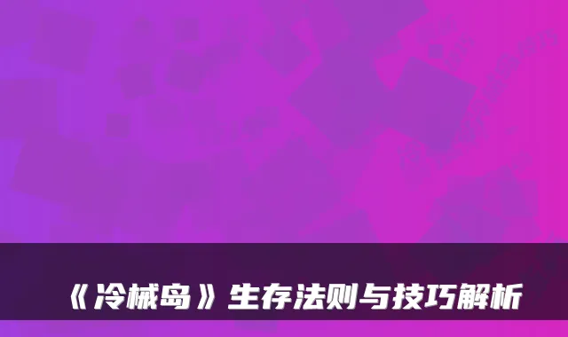 《冷械岛》生存法则与技巧解析