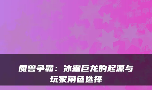 魔兽争霸：冰霜巨龙的起源与玩家角色选择