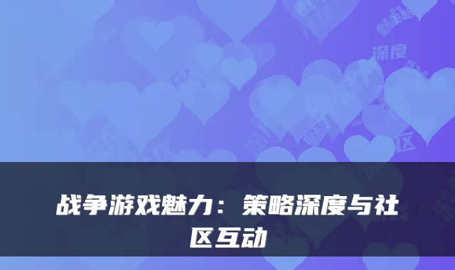 战争游戏魅力：策略深度与社区互动