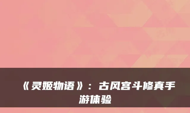 《灵姬物语》：古风宫斗修真手游体验