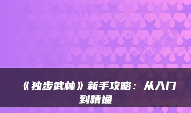 《独步武林》新手攻略：从入门到精通