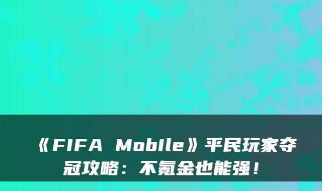 《FIFA Mobile》平民玩家夺冠攻略：不氪金也能强！