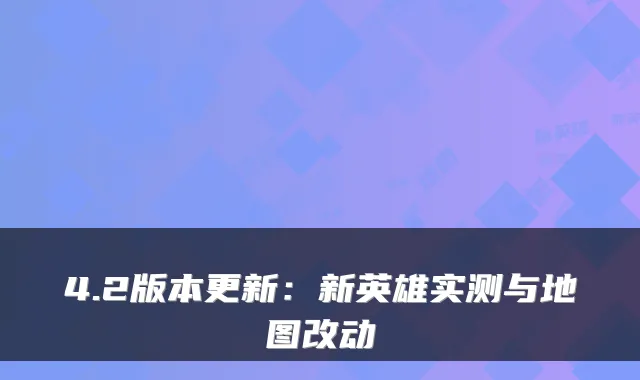 4.2版本更新：新英雄实测与地图改动