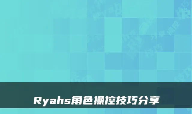 Ryahs角色操控技巧分享