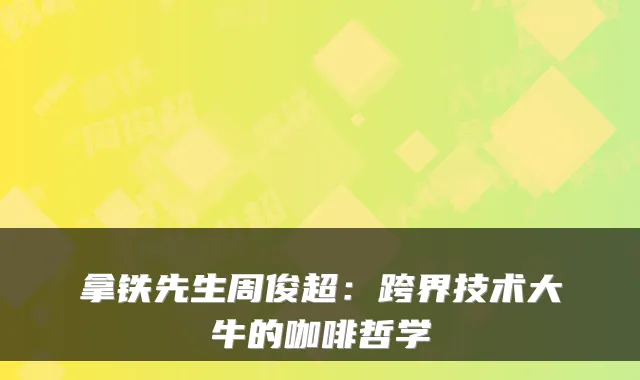 拿铁先生周俊超：跨界技术大牛的咖啡哲学