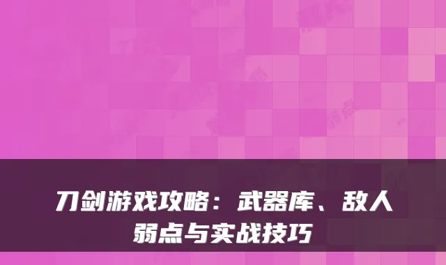 刀剑游戏攻略:武器库、敌人弱点与实战技巧