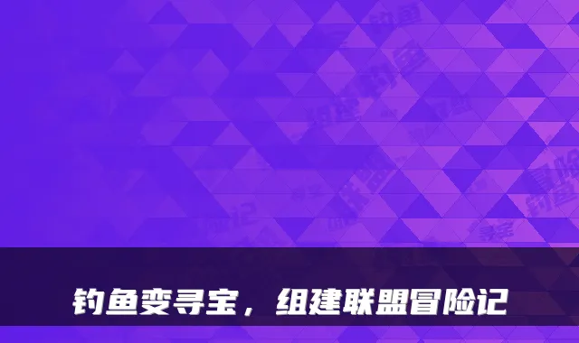 钓鱼变寻宝，组建联盟冒险记