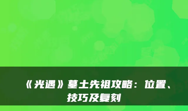 《光遇》墓土先祖攻略：位置、技巧及复刻