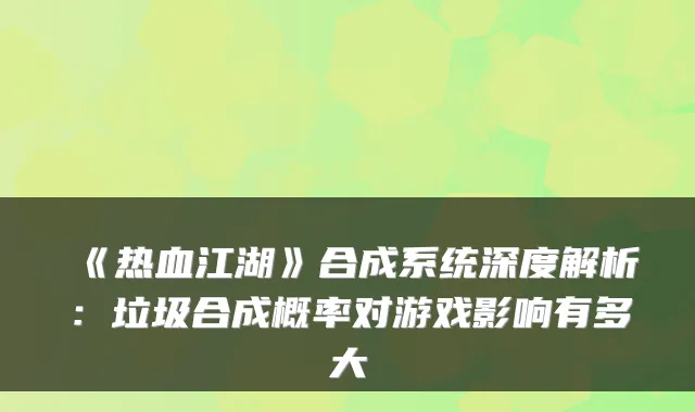 《热血江湖》合成系统深度解析：垃圾合成概率对游戏影响有多大