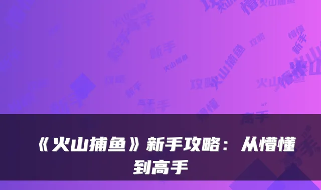 《火山捕鱼》新手攻略：从懵懂到高手
