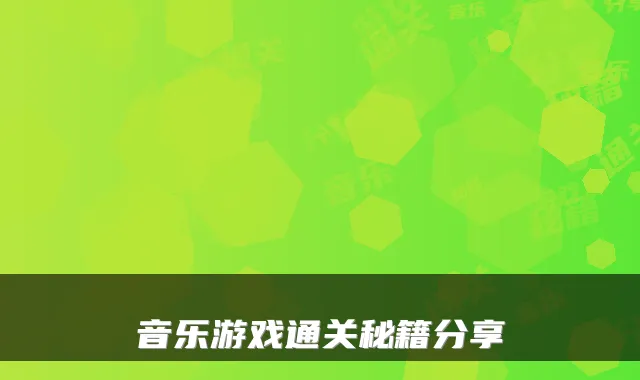 音乐游戏通关秘籍分享