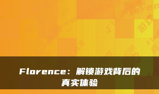 Florence：解锁游戏背后的真实体验