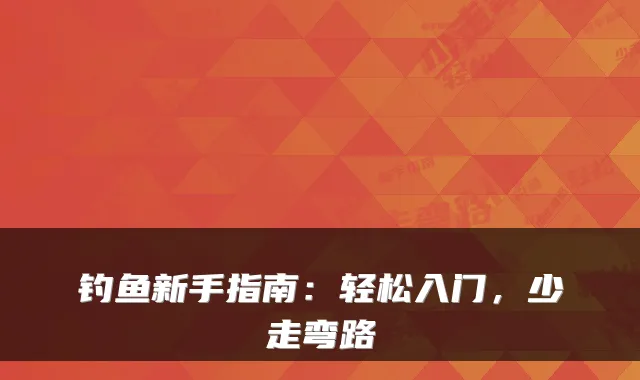 钓鱼新手指南：轻松入门，少走弯路
