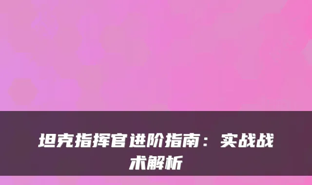 坦克指挥官进阶指南：实战战术解析