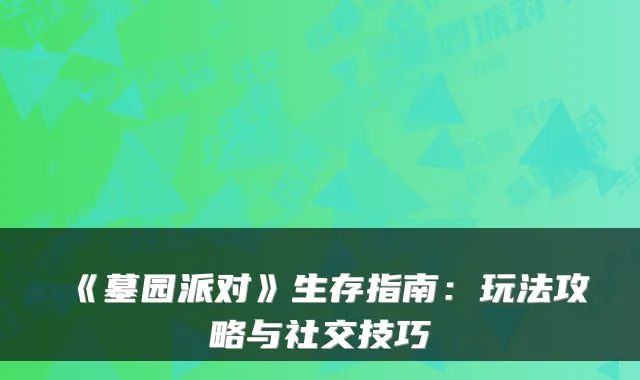 《墓园派对》生存指南:玩法攻略与社交技巧