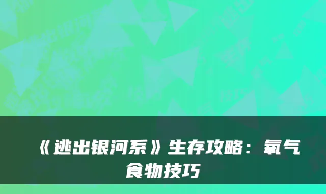 《逃出银河系》生存攻略：氧气食物技巧