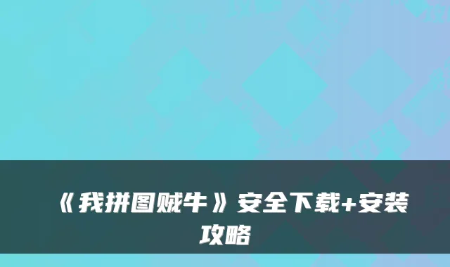 《我拼图贼牛》安全下载+安装攻略