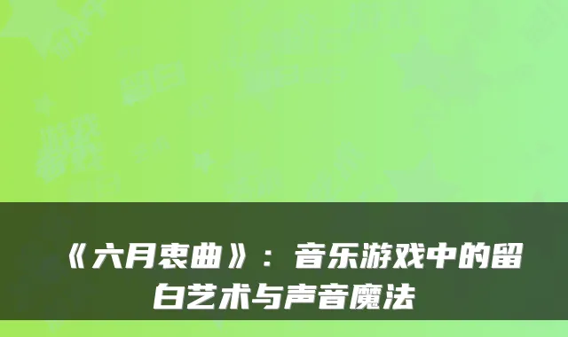 《六月衷曲》：音乐游戏中的留白艺术与声音魔法