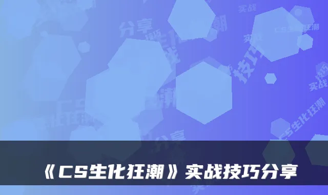 《CS生化狂潮》实战技巧分享
