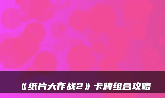 《纸片大作战2》卡牌组合攻略