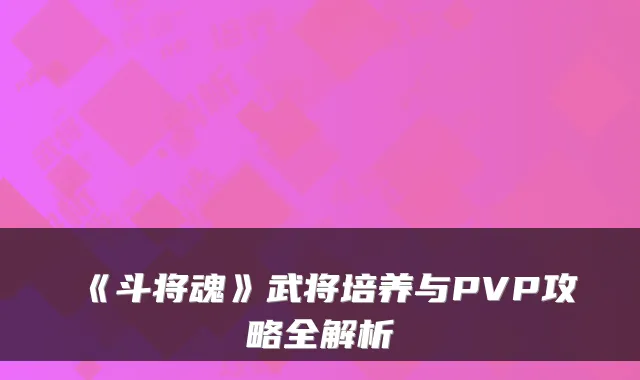 《斗将魂》武将培养与PVP攻略全解析