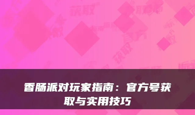 香肠派对玩家指南：官方号获取与实用技巧