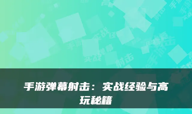 手游弹幕射击：实战经验与高玩秘籍