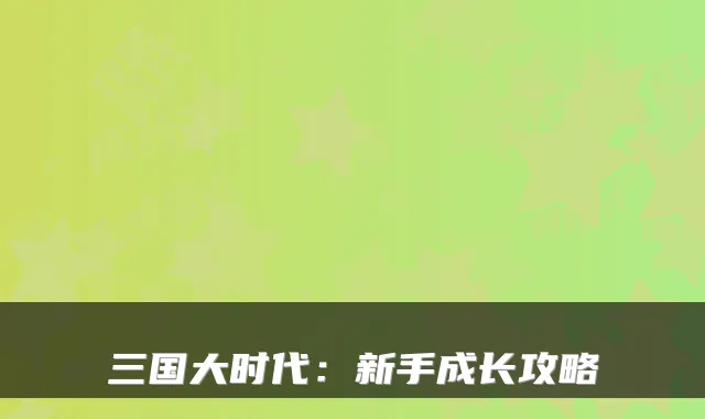 三国大时代:新手成长攻略