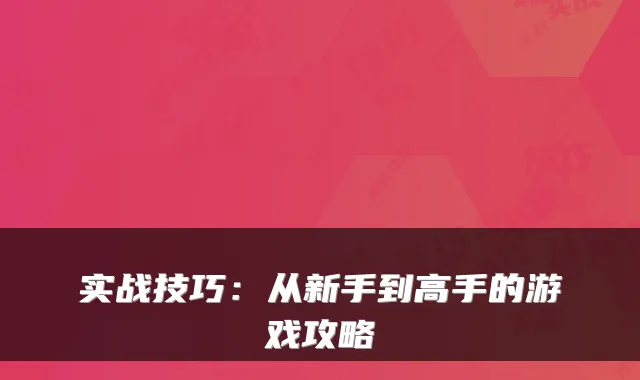 实战技巧：从新手到高手的游戏攻略