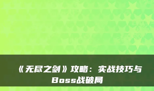 《无尽之剑》攻略：实战技巧与Boss战破局